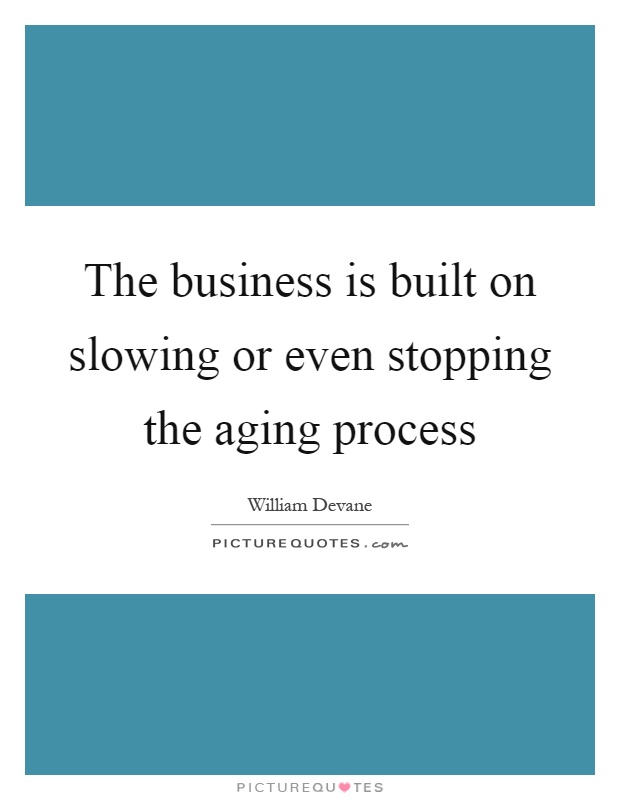 The business is built on slowing or even stopping the aging process Picture Quote #1