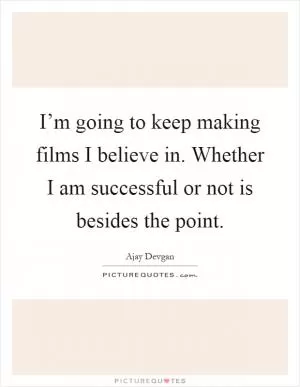 I’m going to keep making films I believe in. Whether I am successful or not is besides the point Picture Quote #1