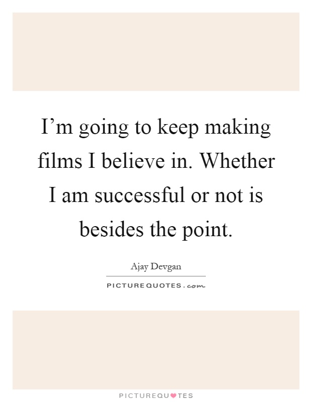 I'm going to keep making films I believe in. Whether I am successful or not is besides the point Picture Quote #1