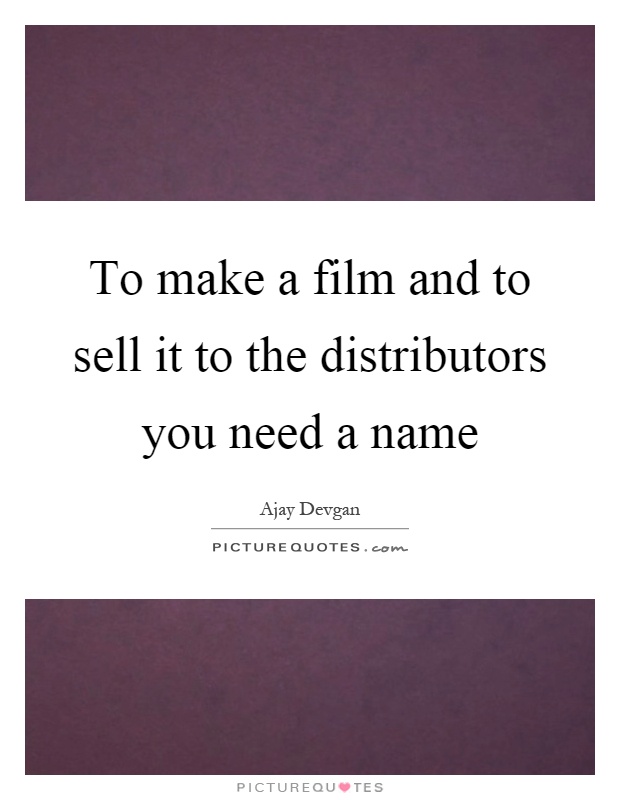 To make a film and to sell it to the distributors you need a name Picture Quote #1