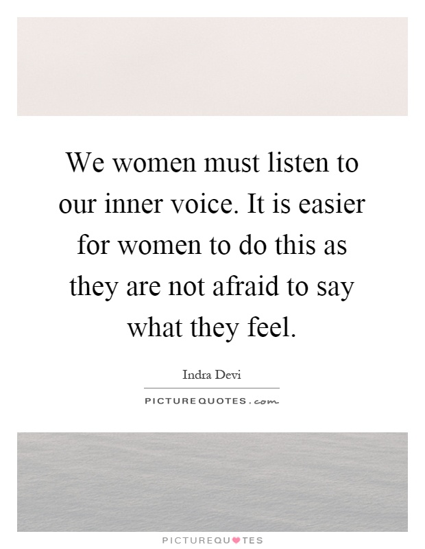 We women must listen to our inner voice. It is easier for women to do this as they are not afraid to say what they feel Picture Quote #1