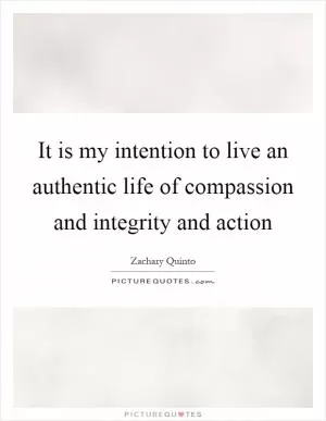 It is my intention to live an authentic life of compassion and integrity and action Picture Quote #1