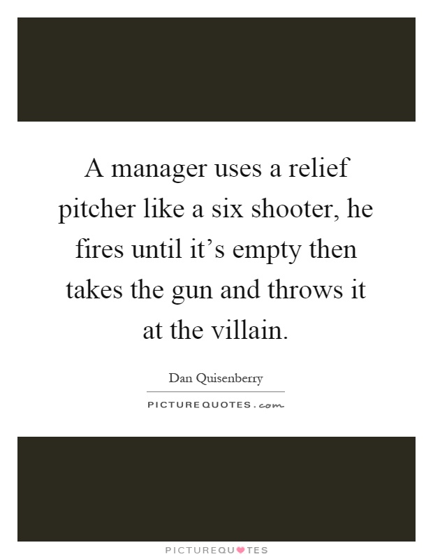 A manager uses a relief pitcher like a six shooter, he fires until it's empty then takes the gun and throws it at the villain Picture Quote #1