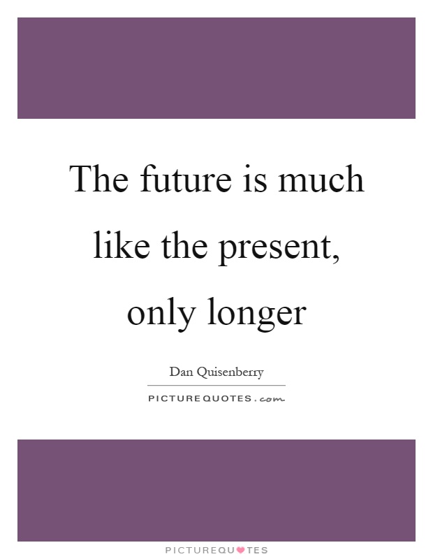 The future is much like the present, only longer Picture Quote #1