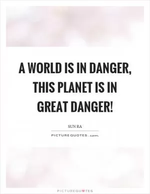 A world is in danger, this planet is in great danger! Picture Quote #1