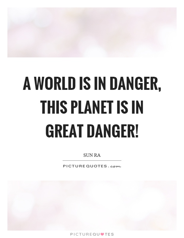 A world is in danger, this planet is in great danger! Picture Quote #1