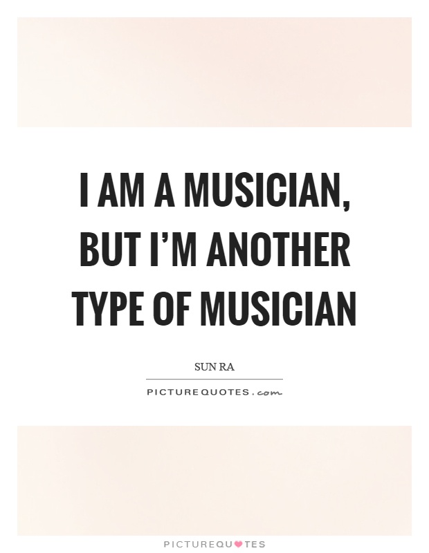 I am a musician, but I'm another type of musician Picture Quote #1