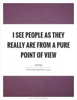 I see people as they really are from a pure point of view Picture Quote #1