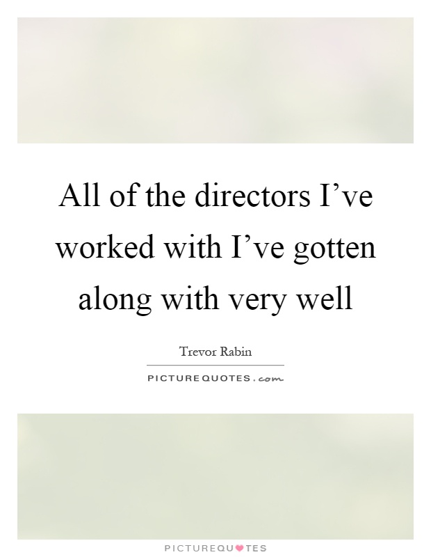 All of the directors I've worked with I've gotten along with very well Picture Quote #1