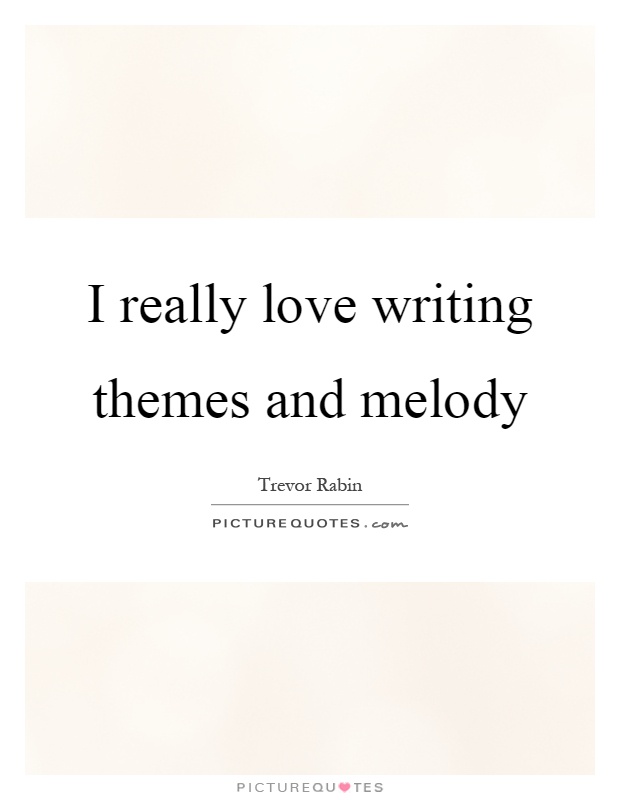 I really love writing themes and melody Picture Quote #1
