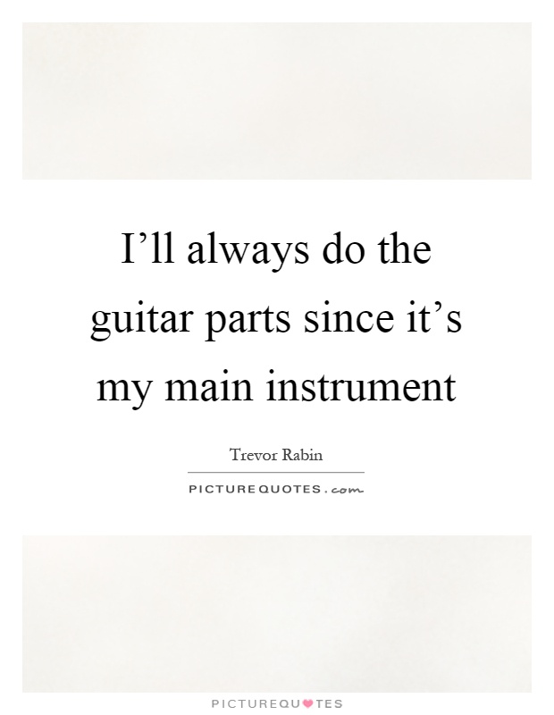 I'll always do the guitar parts since it's my main instrument Picture Quote #1