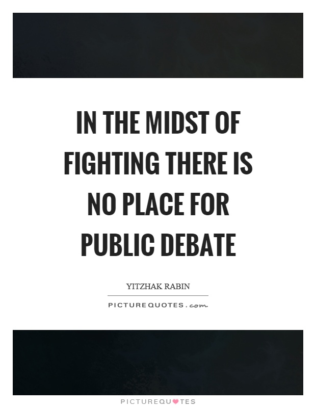 In the midst of fighting there is no place for public debate Picture Quote #1