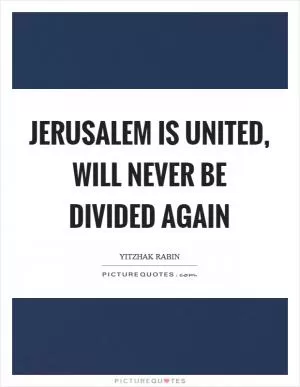 Jerusalem is united, will never be divided again Picture Quote #1