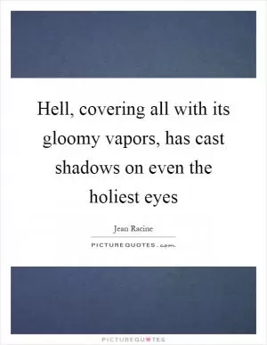 Hell, covering all with its gloomy vapors, has cast shadows on even the holiest eyes Picture Quote #1