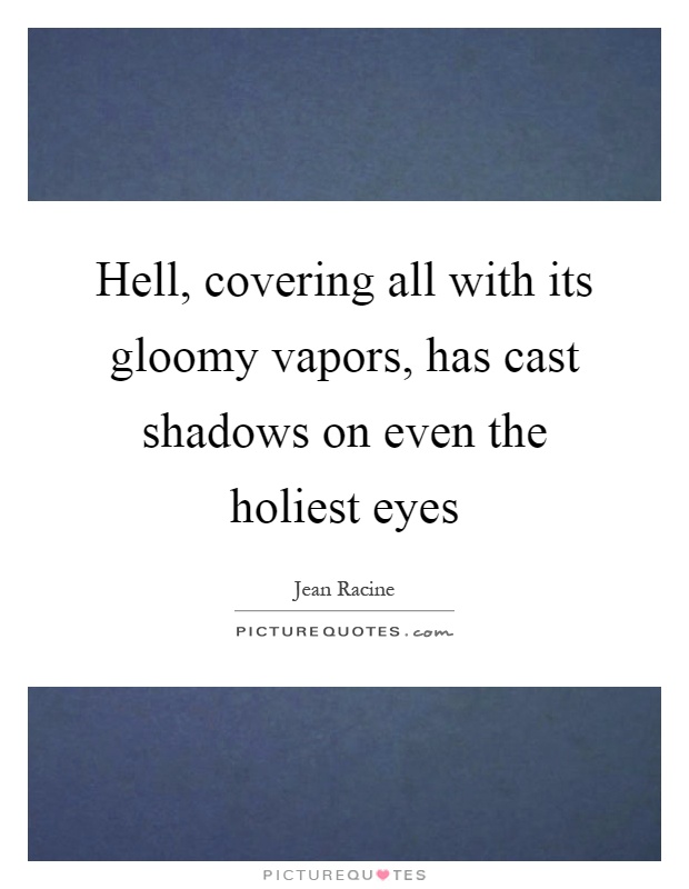 Hell, covering all with its gloomy vapors, has cast shadows on even the holiest eyes Picture Quote #1