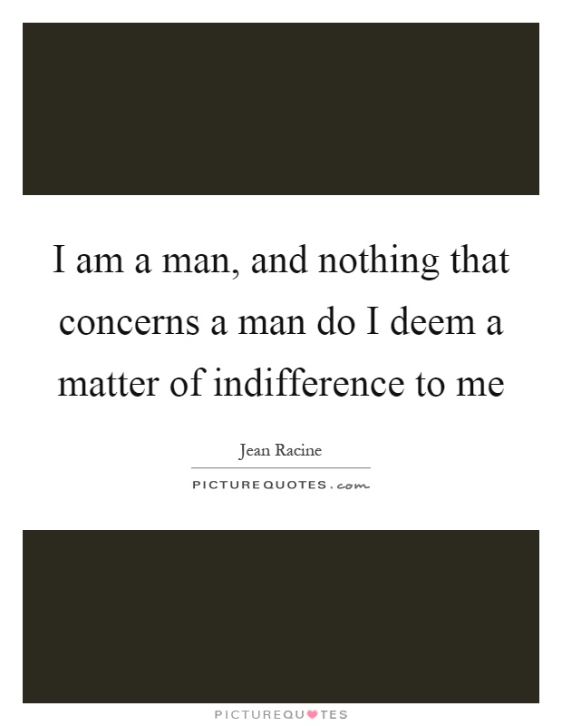 I am a man, and nothing that concerns a man do I deem a matter of indifference to me Picture Quote #1