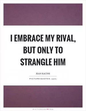I embrace my rival, but only to strangle him Picture Quote #1