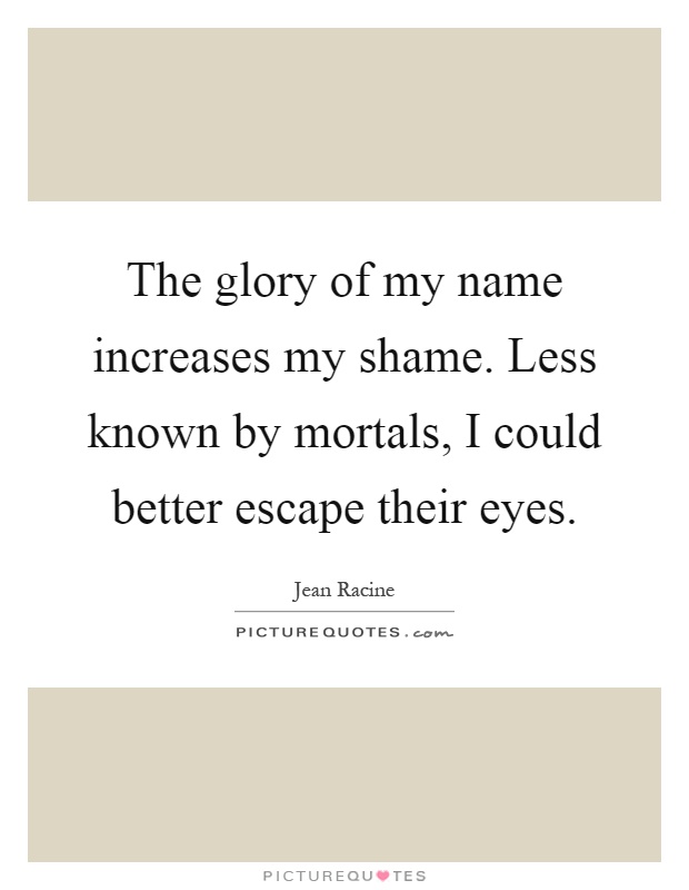 The glory of my name increases my shame. Less known by mortals, I could better escape their eyes Picture Quote #1