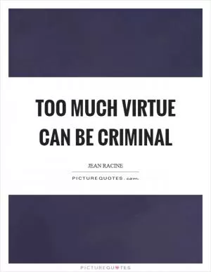 Too much virtue can be criminal Picture Quote #1