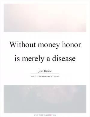 Without money honor is merely a disease Picture Quote #1