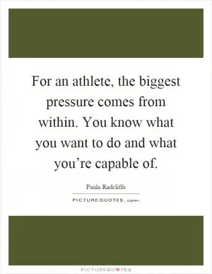 For an athlete, the biggest pressure comes from within. You know what you want to do and what you’re capable of Picture Quote #1