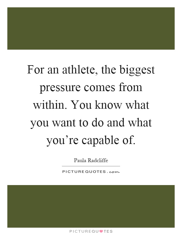For an athlete, the biggest pressure comes from within. You know what you want to do and what you're capable of Picture Quote #1