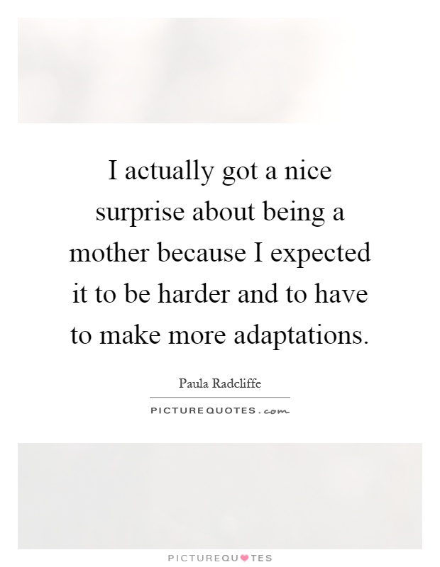 I actually got a nice surprise about being a mother because I expected it to be harder and to have to make more adaptations Picture Quote #1