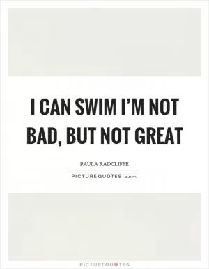 I can swim I’m not bad, but not great Picture Quote #1