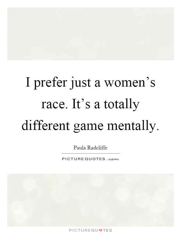 I prefer just a women's race. It's a totally different game mentally Picture Quote #1
