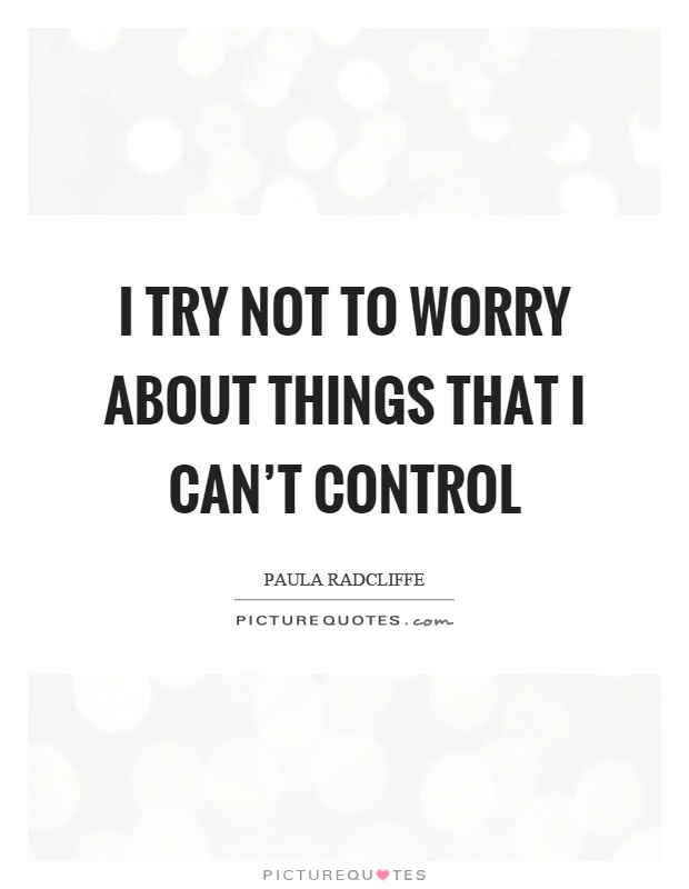 I try not to worry about things that I can't control Picture Quote #1