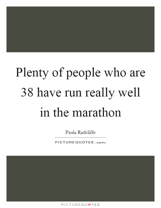 Plenty of people who are 38 have run really well in the marathon Picture Quote #1