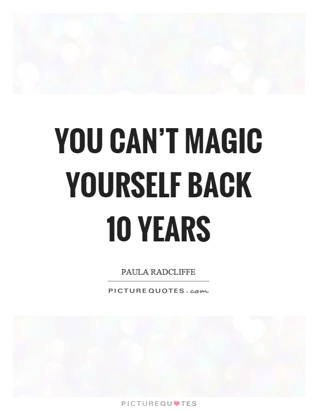 You can't magic yourself back 10 years Picture Quote #1