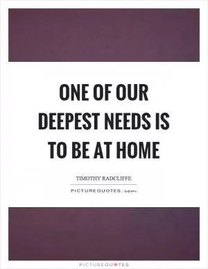 One of our deepest needs is to be at home Picture Quote #1