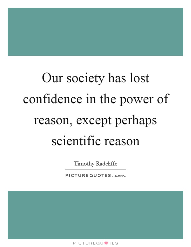 Our society has lost confidence in the power of reason, except perhaps scientific reason Picture Quote #1