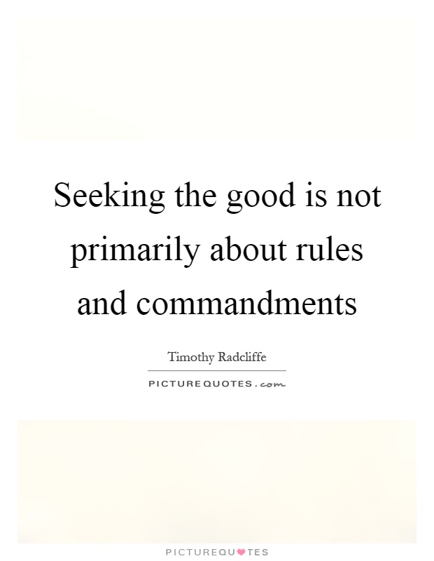 Seeking the good is not primarily about rules and commandments Picture Quote #1