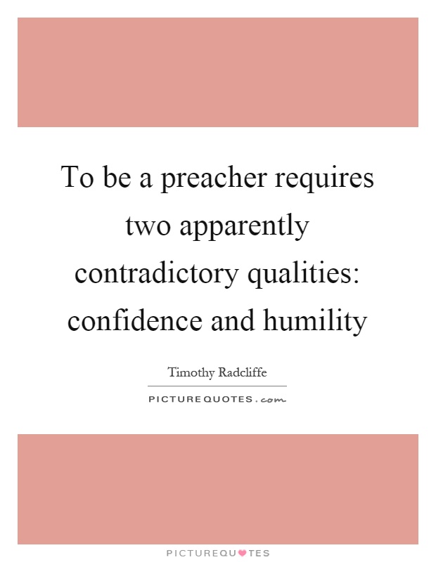 To be a preacher requires two apparently contradictory qualities: confidence and humility Picture Quote #1