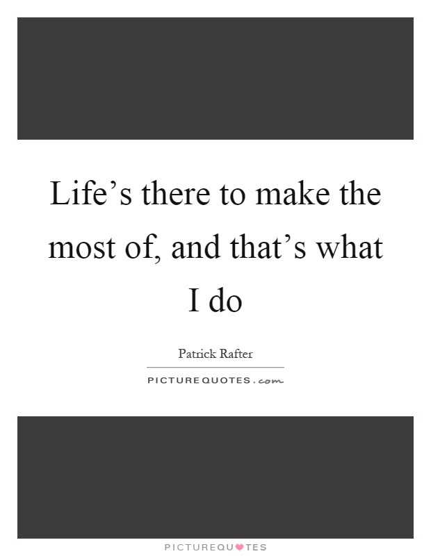 Life's there to make the most of, and that's what I do Picture Quote #1
