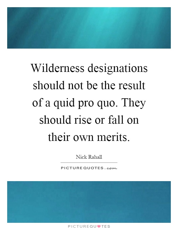 Wilderness designations should not be the result of a quid pro quo. They should rise or fall on their own merits Picture Quote #1