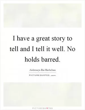 I have a great story to tell and I tell it well. No holds barred Picture Quote #1