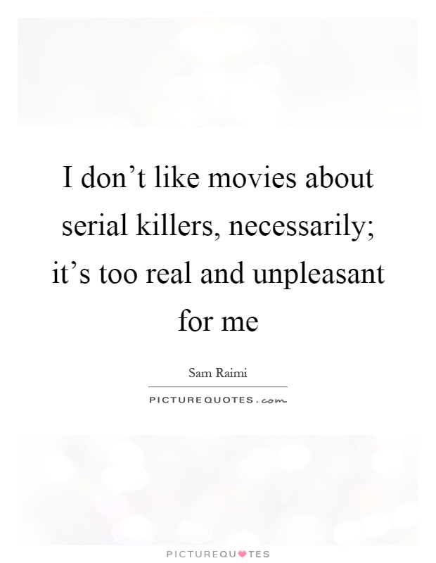 I don't like movies about serial killers, necessarily; it's too real and unpleasant for me Picture Quote #1