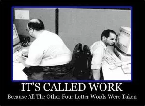 It’s called work because all the other four letter words were taken Picture Quote #1