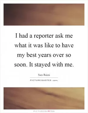 I had a reporter ask me what it was like to have my best years over so soon. It stayed with me Picture Quote #1