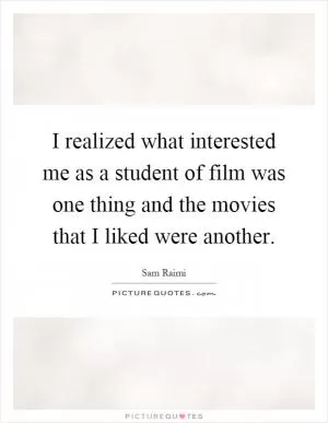 I realized what interested me as a student of film was one thing and the movies that I liked were another Picture Quote #1