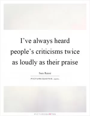 I’ve always heard people’s criticisms twice as loudly as their praise Picture Quote #1