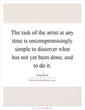 The task of the artist at any time is uncompromisingly simple to discover what has not yet been done, and to do it Picture Quote #1