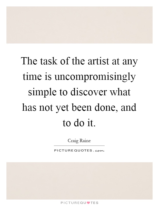 The task of the artist at any time is uncompromisingly simple to discover what has not yet been done, and to do it Picture Quote #1