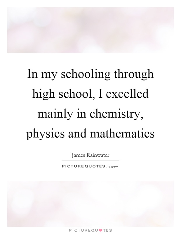 In my schooling through high school, I excelled mainly in chemistry, physics and mathematics Picture Quote #1