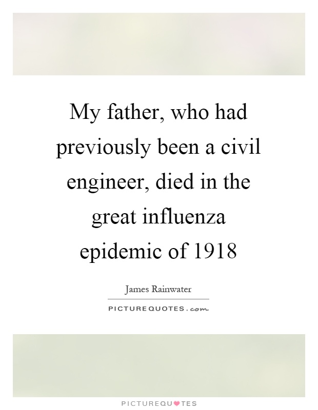 My father, who had previously been a civil engineer, died in the great influenza epidemic of 1918 Picture Quote #1