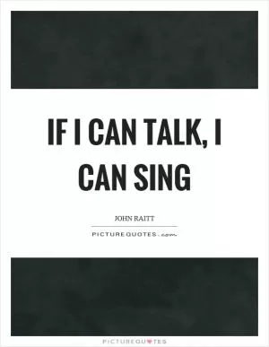 If I can talk, I can sing Picture Quote #1