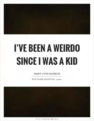 I’ve been a weirdo since I was a kid Picture Quote #1